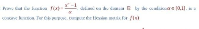 x-1
Prove that the function f(x)=
concave function. For this purpose, compute the Hessian matrix for f(x)
defined on the domain R by the conditione e [0,1], is a