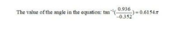 0.936
The value of the angle in the equation: tan"
-0.6154
-0.352
