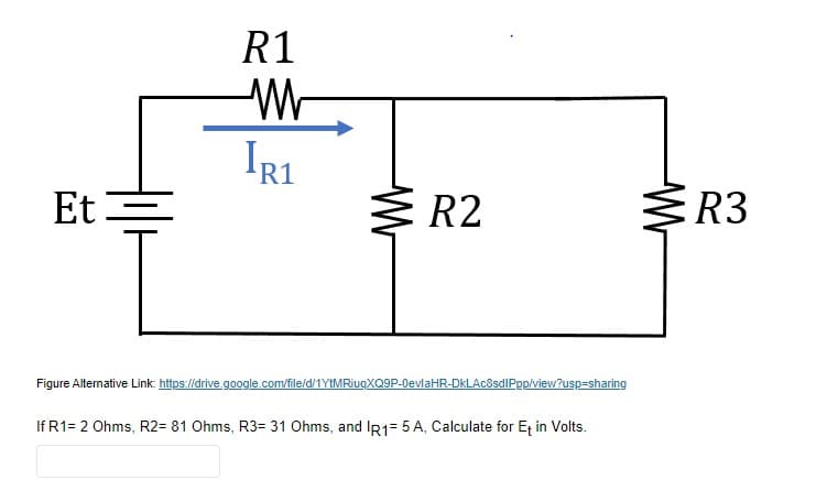 R1
R1
Et
3 R2
ŠR3
Figure Altemative Link: https://drive.google.com/file/d/1YtMRiuqXQ9P-0evlaHR-DkLAc8sdIPpp/view?usp=sharing
If R1= 2 Ohms, R2= 81 Ohms, R3= 31 Ohms, and IR1= 5 A, Calculate for Et in Volts.
