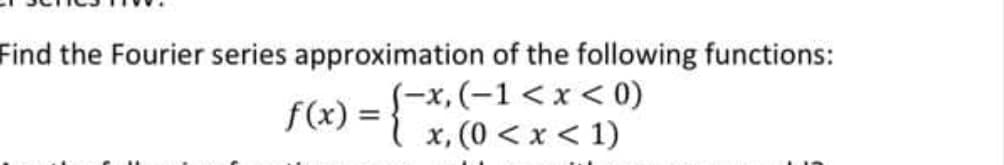 Find the Fourier series approximation of the following functions:
f(x) = }
S-x,(-1<x < 0)
x, (0 < x < 1)
