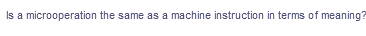 Is a microoperation the same as a machine instruction in terms of meaning?
