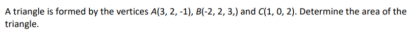 A triangle is formed by the vertices A(3, 2, -1), B(-2, 2, 3,) and C(1, 0, 2). Determine the area of the
triangle.
