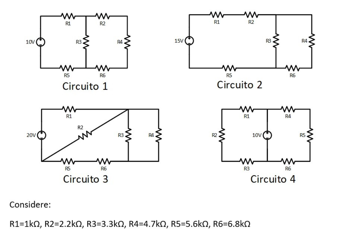 10V
www
R1
R3
ww
R2
www
R5
R6
Circuito 1
ww
R1
R2
R4
15V
R3
R1
ww
R2
ww
R5
Circuito 2
www
R1
20V
R4
ww
ww
R5
R6
Circuito 3
Considere:
R1=1k0, R2=2.2kN, R3=3.3kN, R4=4.7kQ, R5=5.6kN, R6=6.8k
R2
R3
10V
R3
www
ww
R6
R4
R6
Circuito 4
R4
R5