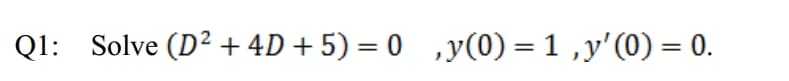 QI: Solve (D² + 4D + 5) = 0 ,y(0) = 1 ,y'(0) = 0.
%3D
