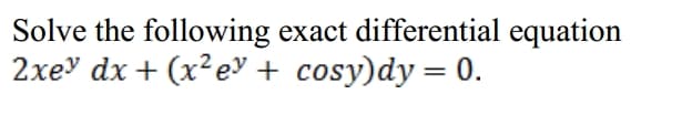 Solve the following exact differential equation
2xe" dx + (x²e + cosy)dy= 0.
