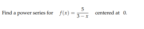 Find a power series for
5
f(x) =
centered at 0.
3
- x
