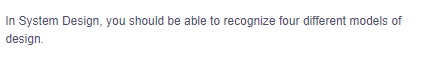 In System Design, you should be able to recognize four different models of
design.