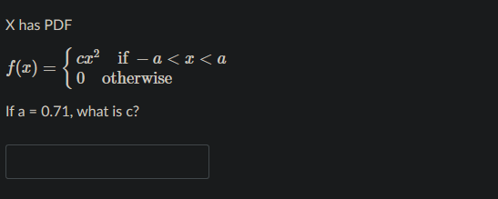 X has PDF
ca? if – a <I< a
0 otherwise
f(x) =
If a = 0.71, what is c?
