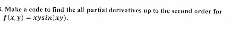 5. Make a code to find the all partial derivatives up to the second order for
f(x, y) = xysin(xy).