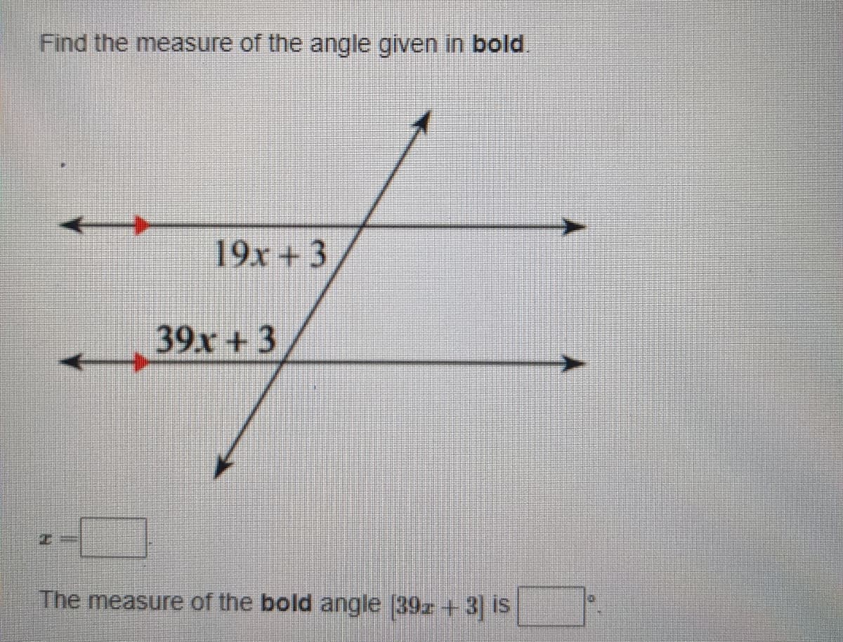 Find the measure of the angle given in bold.
19x+3
39x +3
The measure of the bold angle (39r+3 is
