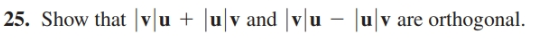 25. Show that |v|u + Ju|v and |v|u – |u|
v are orthogonal.
