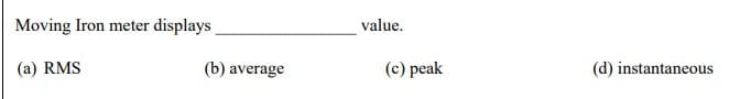 Moving Iron meter displays
value.
(a) RMS
(b) average
(c) peak
(d) instantaneous
