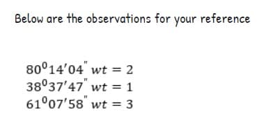 Below are the observations for your reference
80°14'04" wt = 2
38°37'47" wt = 1
61°07'58 wt = 3
