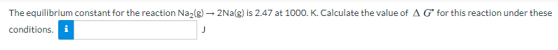 The equilibrium constant for the reaction Na,(g) – 2Na(g) is 2.47 at 1000. K. Calculate the value of A G" for this reaction under these
conditions. i
