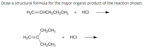 Draw a structural formula for the major organic product of the reaction shown.
H,C=CHCH,CH,CH3 + HCI
H₂C=C
CH₂CH3
CH₂CH3
+ HCI