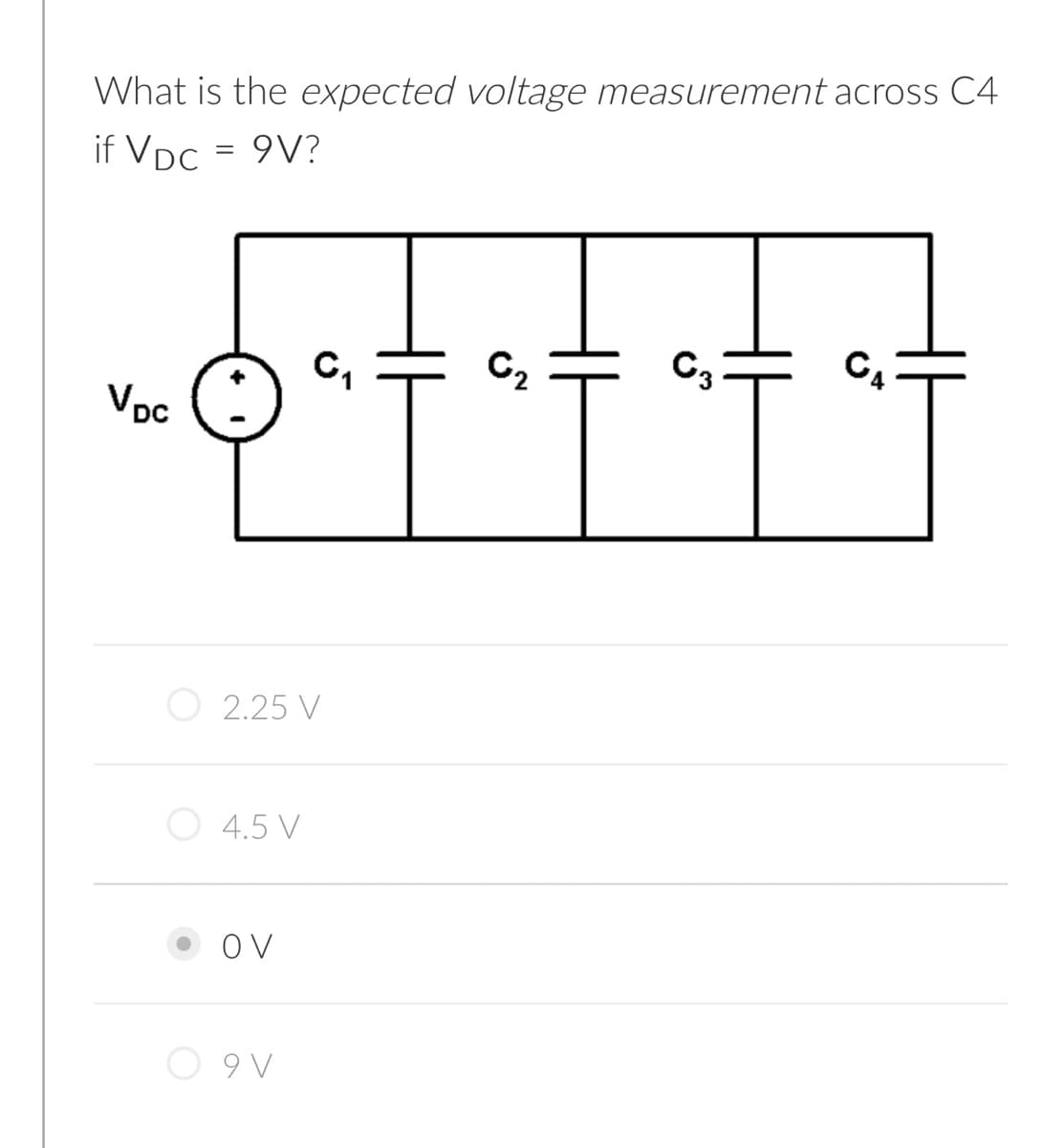 What is the expected voltage measurement across C4
if VDc = 9V?
C,
C2
C3
C4
Vpc
O 2.25 V
4.5 V
O V
O 9 V
