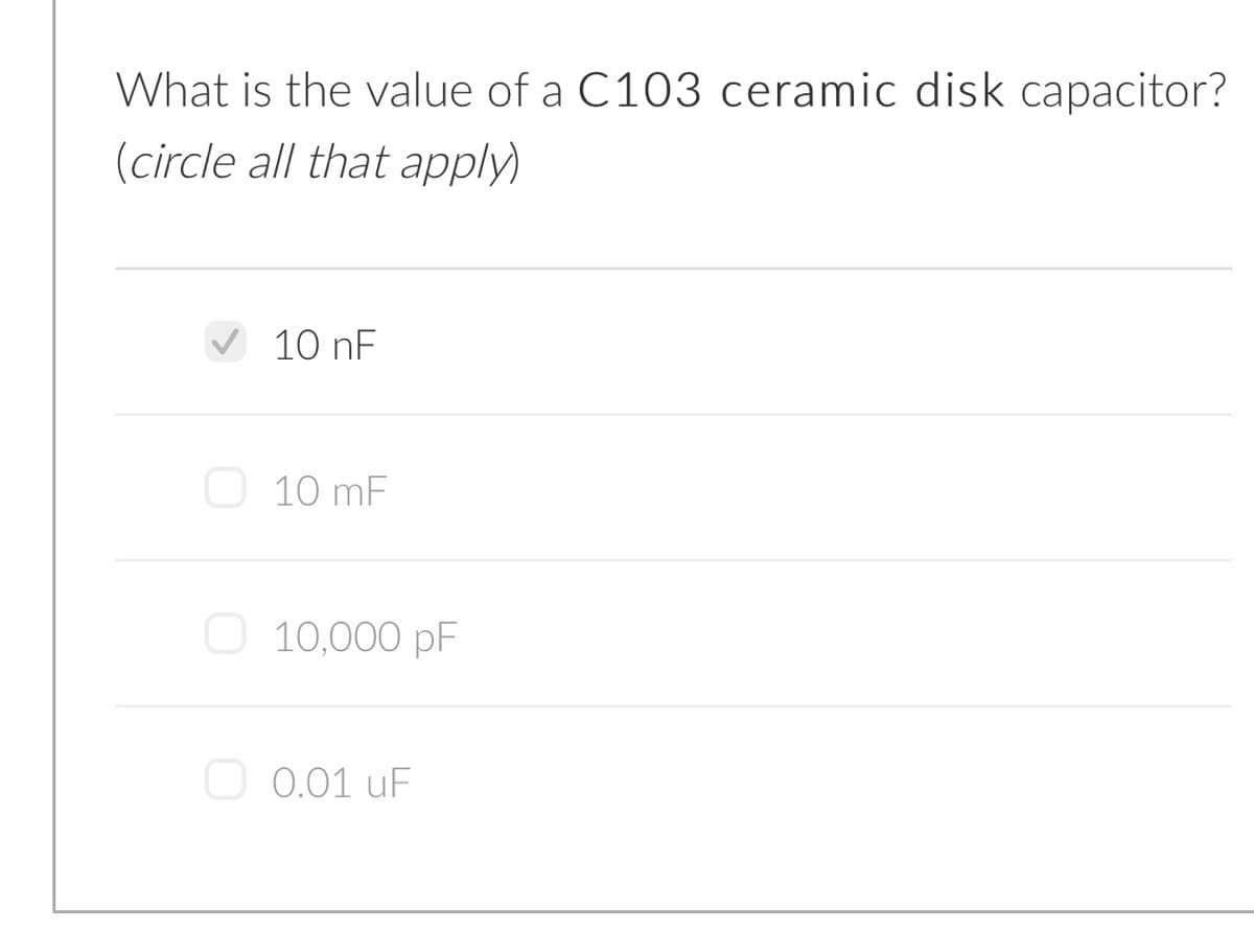 What is the value of a C103 ceramic disk capacitor?
(circle all that apply)
10 nF
10 mF
O 10,000 pF
O 0.01 uF
