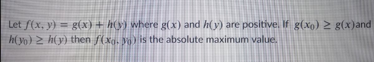 Let f(x, y) = g(x) + h(y) where g(x) and h(y) are positive. If g(xo) > g(x)and
h(yo) > h(y) then f(xg, yo) is the absolute maximum value.
