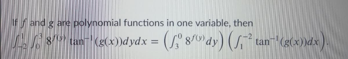 If f and g are polynomial functions in one variable, then
A tan (g(x)dydx = ( 8/) dy) (S* tan(g(x))dx
