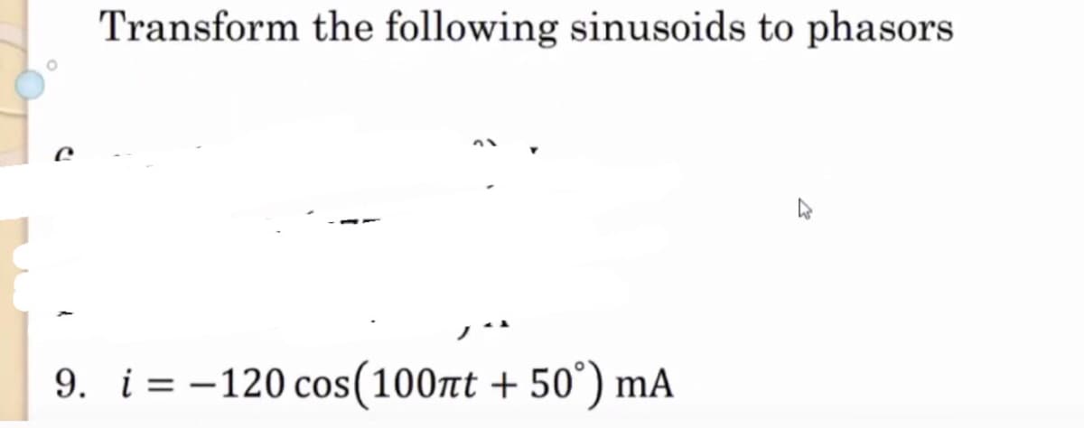 Transform the following sinusoids to phasors
9. i=-120 cos (100πt +50°) mA