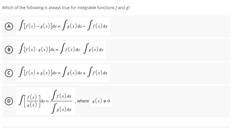 Which of the following is always true for integrable functions fand g?
)dr
dx-
dx
dx-
)dx
D
f(x)
dr=
, where g(x) + (0
