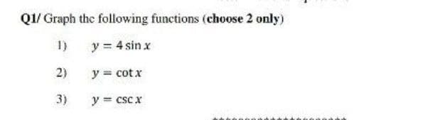 Q1/ Graph the following functions (choose 2 only)
1)
y = 4 sin x
2)
y = cot x
3)
y = csc x
