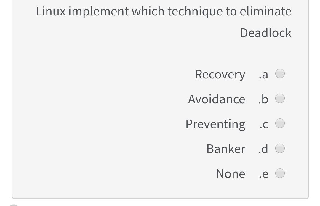 Linux implement which technique to eliminate
Deadlock
Recovery .a
Avoidance .b
Preventing .c
Banker .d
None
.e
