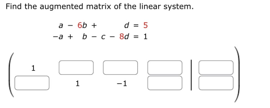 Find the augmented matrix of the linear system.
d = 5
8d = 1
1
a
-a +
6b +
1
b c
-1