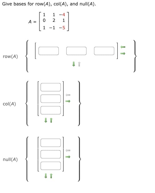 Give bases for row(A), col(A), and null(A).
1
1 -4
0 2 1
-5
1 -1
row (A)
col(A)
null(A)
A =
000: 000