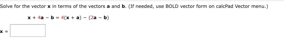 Solve for the vector x in terms of the vectors a and b. (If needed, use BOLD vector form on calcPad Vector menu.)
x + 4a - b = 4(x + a) - (2a - b)
X =