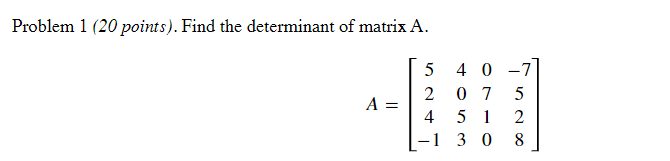 Problem 1 (20 points). Find the determinant of matrix A.
A =
5
2
4
40-7
07 5
∞ Ne
51 2
30 8