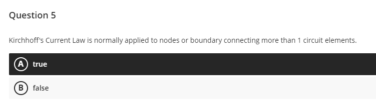 Question 5
Kirchhoff's Current Law is normally applied to nodes or boundary connecting more than 1 circuit elements.
A true
B) false
