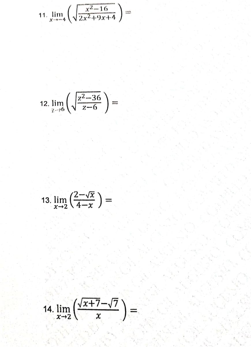 x16
2x+9x+4
)
11. lim
72-36
12. lim
Z-6
7--16
(2-VX
13. lim ) =
x-2 \ 4-x
x+7-V7
14. lim
