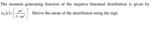 The moment generating function of the negative binomial distribution is given by
m,)-ge
pe'
. Derive the mean of the distribution using the mgf.
1- qe'
