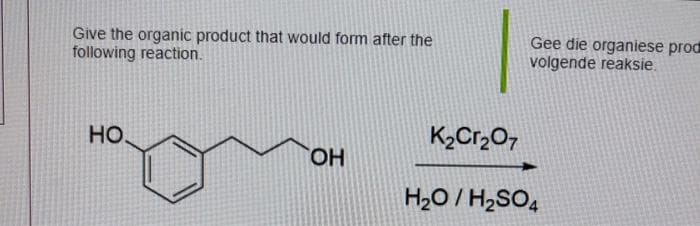 Give the organic product that would form after the
following reaction.
НО.
OH
Gee die organiese prod
volgende reaksie.
K₂Cr₂O7
H₂O/H₂SO4