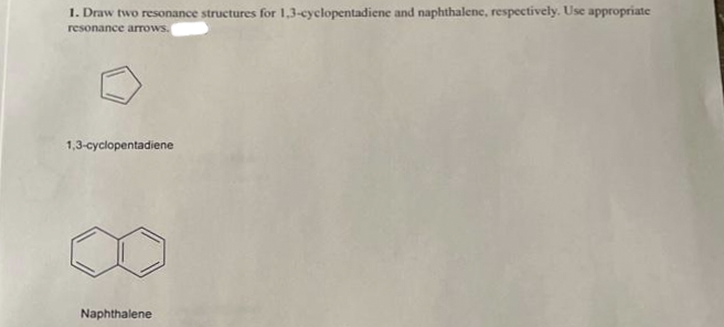 1. Draw two resonance structures for 1,3-cyclopentadiene and naphthalene, respectively. Use appropriate
resonance arrows.
1,3-cyclopentadiene
Naphthalene