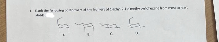 1. Rank the following conformers of the isomers of 1-ethyl-2,4-dimethylcyclohexane from most to least
stable.
JI.
B.
C.
E
D.