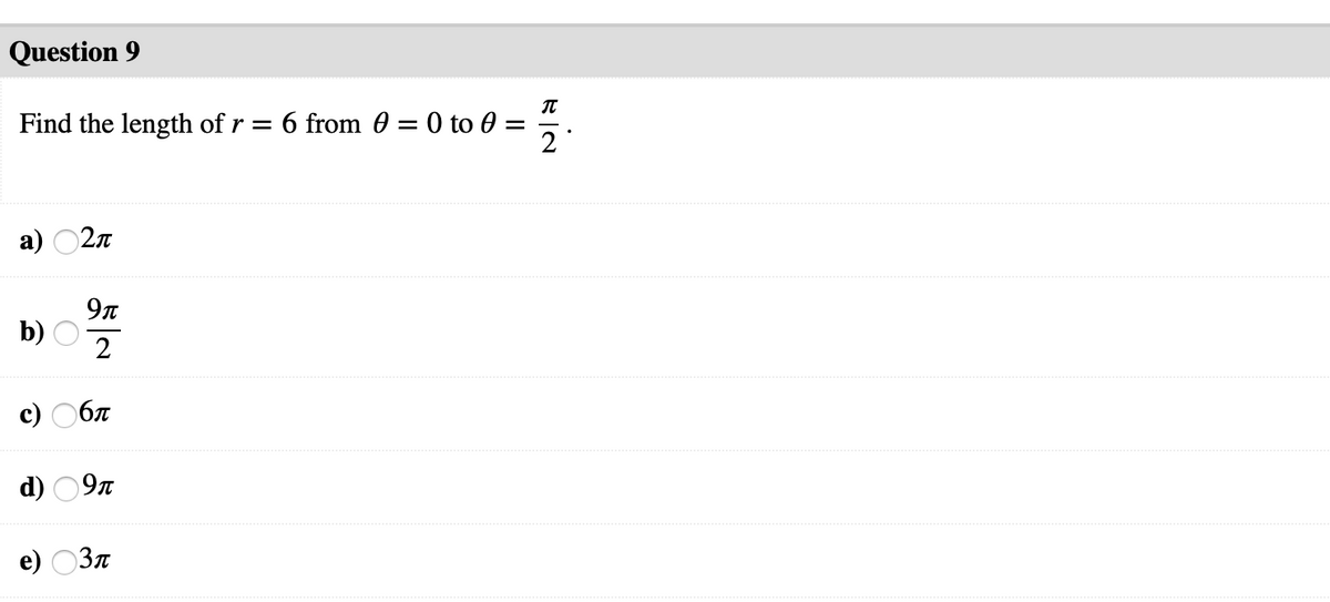Question 9
Find the length of r = 6 from 0 = 0 to 0
2
a) 02n
9n
b)
2
с) Обл
d) 097
e) 03
O O
