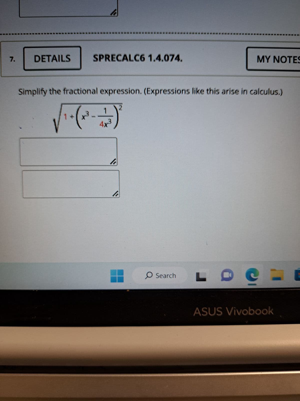 7.
DETAILS
SPRECALC6 1.4.074.
Simplify the fractional expression. (Expressions like this arise in calculus.)
\2
1
1+ 1³
√₁-(²- +)*
4x
h
hi
MY NOTES
O Search L
=
ASUS Vivobook