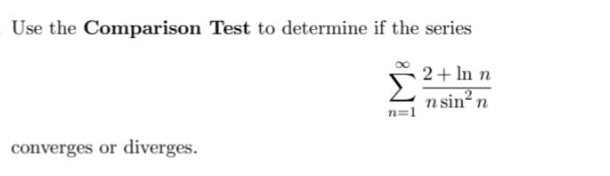 Use the Comparison Test to determine if the series
2+ In n
n sin? n
n=1
converges or diverges.
