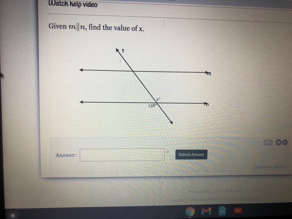 Watch help video
Given m||n, find the value of x.
138°
Answer:
Submit Answer
attempt i out of 2
Privacy Policy Terms of Service
Copyright 2021 DeltaMath.com. All Rights Reserved.
M
