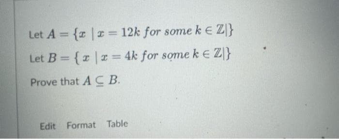 Let A = {x|x = 12k for some k € Z|}
Let B = {x|x = 4k for some k = Z|}
Prove that ACB.
Edit Format Table