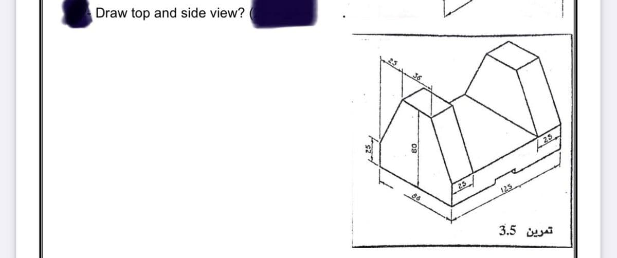 Draw top and side view?
36
25
125
3.5 i
