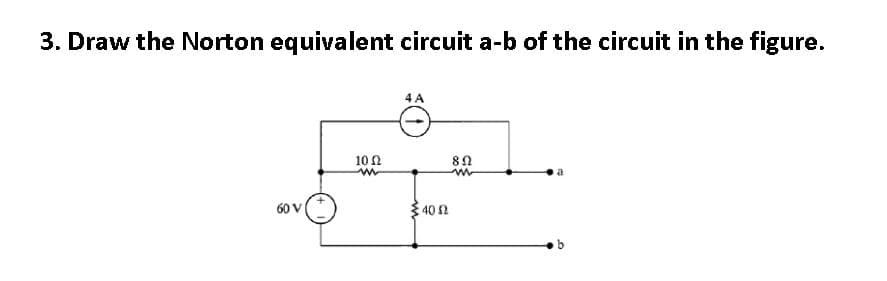 3. Draw the Norton equivalent circuit a-b of the circuit in the figure.
4 A
10Ω
60 V
340 2
b.
