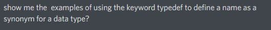 show me the examples of using the keyword typedef to define a name as a
synonym for a data type?
