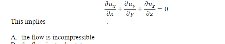 This implies
A. the flow is incompressible
Jux диу
+
dx ду
+
Juz
дг
=
ז
0