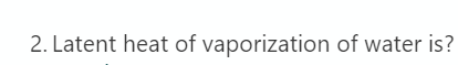 2. Latent heat of vaporization of water is?
