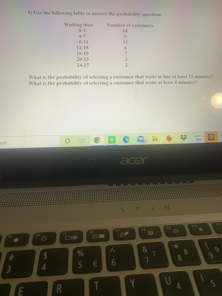 **Probability Analysis Based on Customer Waiting Times**

To understand customer behavior regarding waiting times, consider the following data table which lists the number of customers corresponding to different waiting time intervals.

| **Waiting Time (minutes)** | **Number of Customers** |
|----------------------------|-------------------------|
| 0-3                        | 14                      |
| 4-7                        | 9                       |
| 8-11                       | 11                      |
| 12-15                      | 6                       |
| 16-19                      | 7                       |
| 20-23                      | 3                       |
| 24-27                      | 2                       |

**Probability Questions:**

1. **What is the probability of selecting a customer that waits in line at least 12 minutes?**
2. **What is the probability of selecting a customer that waits at least 4 minutes?**

**Calculations:**

1. To calculate the probability of a customer waiting at least 12 minutes, sum the number of customers who waited 12 minutes or more, and divide it by the total number of customers.
   
   \[
   \text{Total customers waiting at least 12 minutes} = 6 + 7 + 3 + 2 = 18
   \]
   \[
   \text{Total number of customers} = 14 + 9 + 11 + 6 + 7 + 3 + 2 = 52
   \]
   \[
   \text{Probability} = \frac{18}{52} \approx 0.346
   \]

2. To calculate the probability of a customer waiting at least 4 minutes, sum the number of customers who waited 4 minutes or more, and divide it by the total number of customers.
   
   \[
   \text{Total customers waiting at least 4 minutes} = 9 + 11 + 6 + 7 + 3 + 2 = 38
   \]
   \[
   \text{Total number of customers} = 14 + 9 + 11 + 6 + 7 + 3 + 2 = 52
   \]
   \[
   \text{Probability} = \frac{38}{52} \approx 0.731
   \]

These calculations help in understanding the likelihood of different customer waiting periods and are essential for improving service strategies to reduce wait times.