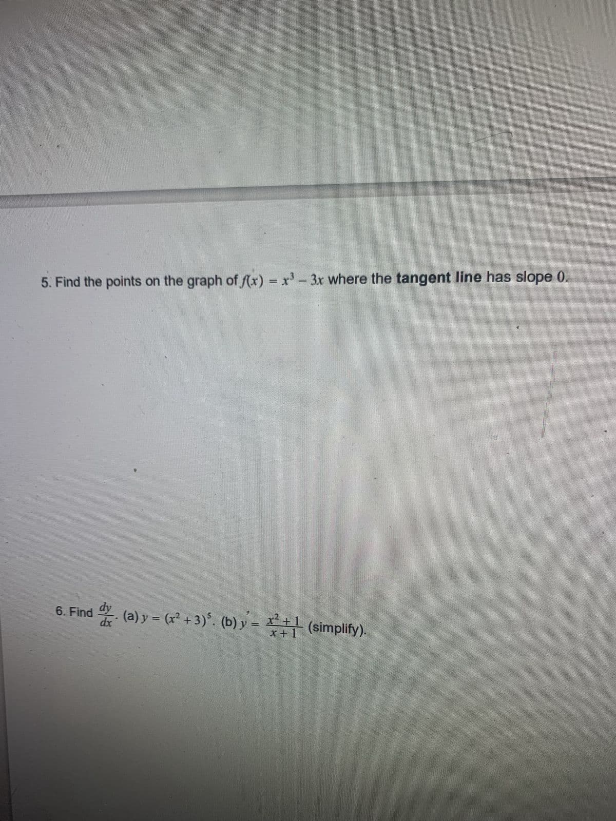 5. Find the points on the graph of f(x) = x³ - 3x where the tangent line has slope 0.
6. Find dy.
dx
r².
+1
(a) y = (x² + 3)³. (b) y = + (simplify).