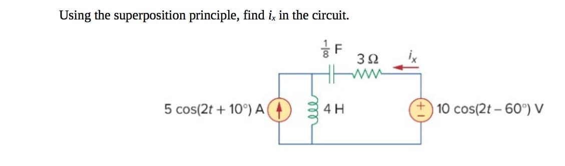 Using the superposition principle, find ix in the circuit.
F
5 cos(2t +10°) A (4)
-100
4 H
3Ω
+10 cos(2t -60°) V